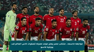 مواجهة حاسمة.. منتخب مصر يعلن موعد معركة تصفيات كأس العالم ضد بوركينا فاسو
